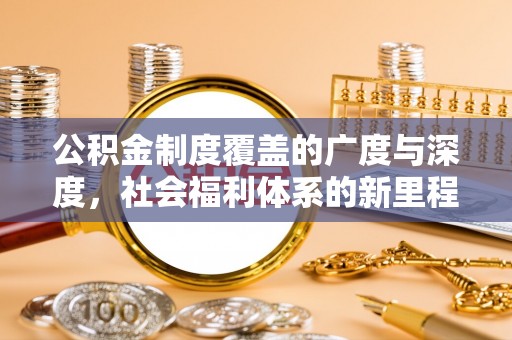 本溪公积金制度覆盖的广度与深度，社会福利体系的新里程碑