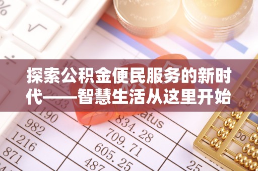 本溪探索公积金便民服务的新时代——智慧生活从这里开始