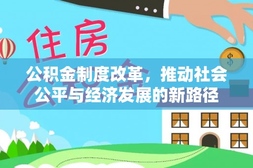 本溪公积金制度改革，推动社会公平与经济发展的新路径