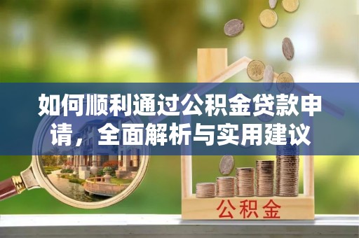 本溪如何顺利通过公积金贷款申请，全面解析与实用建议