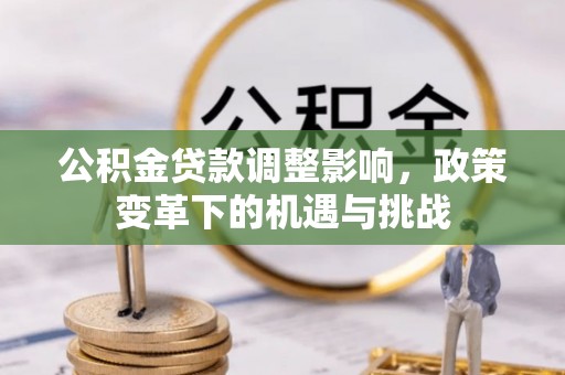 本溪公积金贷款调整影响，政策变革下的机遇与挑战