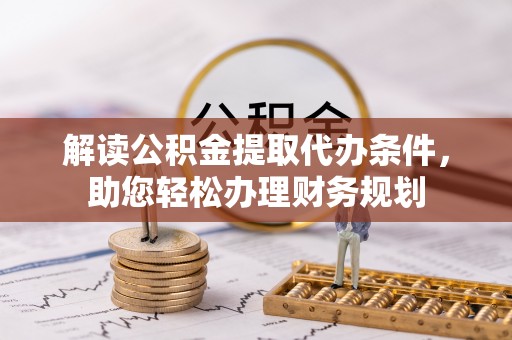 本溪解读公积金提取代办条件，助您轻松办理财务规划
