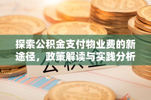 本溪探索公积金支付物业费的新途径，政策解读与实践分析