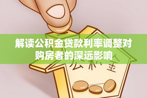 本溪解读公积金贷款利率调整对购房者的深远影响