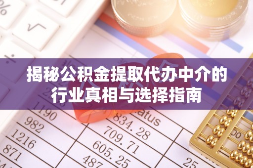 本溪揭秘公积金提取代办中介的行业真相与选择指南