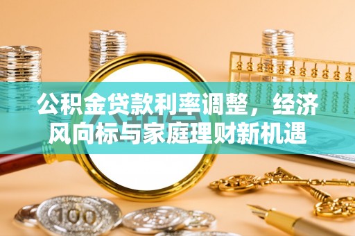 本溪公积金贷款利率调整，经济风向标与家庭理财新机遇