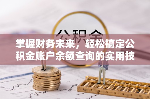 本溪掌握财务未来，轻松搞定公积金账户余额查询的实用技巧