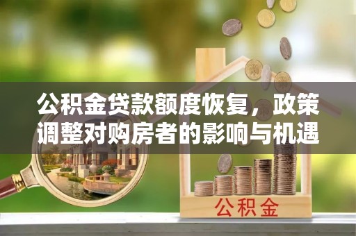 本溪公积金贷款额度恢复，政策调整对购房者的影响与机遇