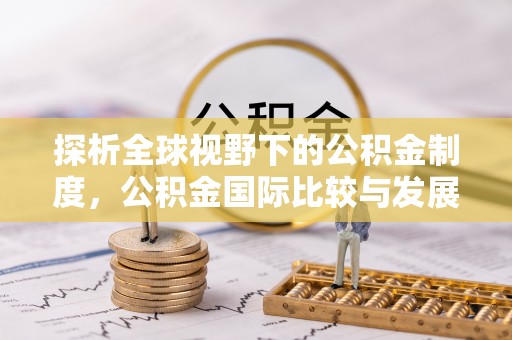 本溪探析全球视野下的公积金制度，公积金国际比较与发展趋势