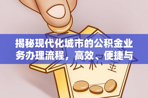 本溪揭秘现代化城市的公积金业务办理流程，高效、便捷与未来趋势