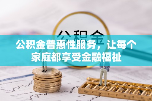 本溪公积金普惠性服务，让每个家庭都享受金融福祉