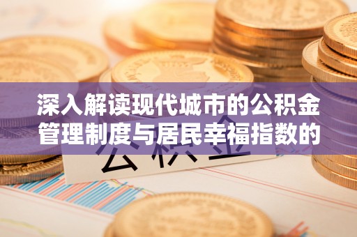 本溪深入解读现代城市的公积金管理制度与居民幸福指数的关联