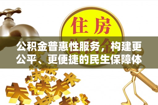 本溪公积金普惠性服务，构建更公平、更便捷的民生保障体系