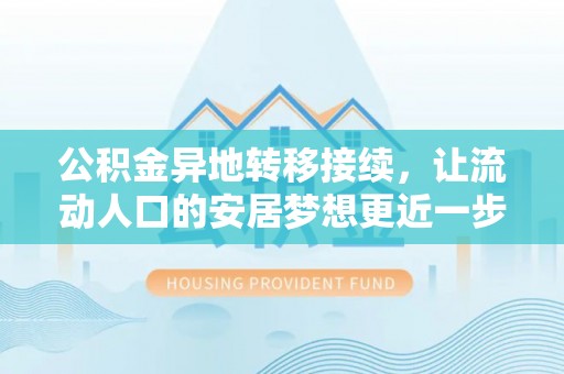 本溪公积金异地转移接续，让流动人口的安居梦想更近一步