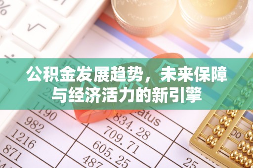 本溪公积金发展趋势，未来保障与经济活力的新引擎