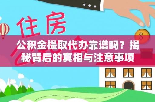 本溪公积金提取代办靠谱吗？揭秘背后的真相与注意事项