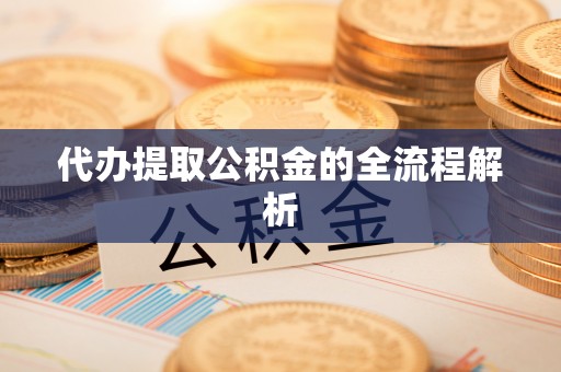 本溪代办提取公积金的全流程解析