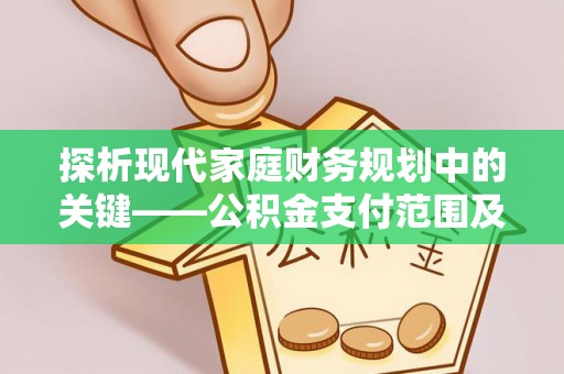 本溪探析现代家庭财务规划中的关键——公积金支付范围及其影响