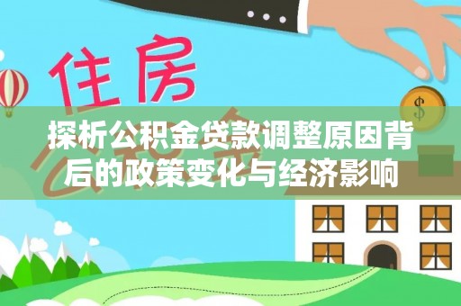 本溪探析公积金贷款调整原因背后的政策变化与经济影响