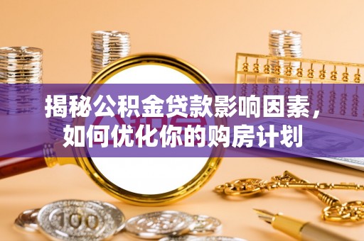 本溪揭秘公积金贷款影响因素，如何优化你的购房计划