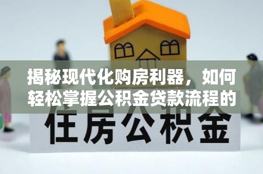 本溪揭秘现代化购房利器，如何轻松掌握公积金贷款流程的每一个细节