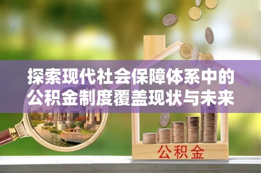 本溪探索现代社会保障体系中的公积金制度覆盖现状与未来