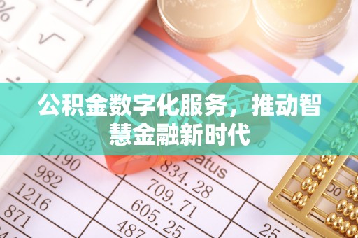 本溪公积金数字化服务，推动智慧金融新时代