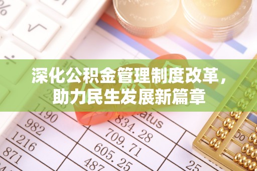 本溪深化公积金管理制度改革，助力民生发展新篇章