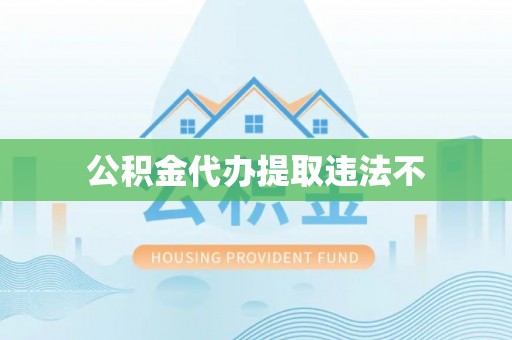 本溪公积金代办提取违法不