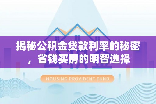 本溪揭秘公积金贷款利率的秘密，省钱买房的明智选择