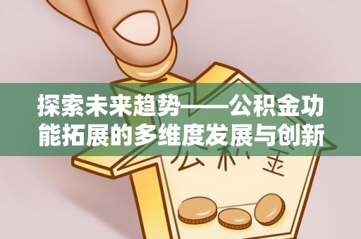 本溪探索未来趋势——公积金功能拓展的多维度发展与创新